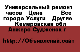 Универсальный ремонт часов › Цена ­ 100 - Все города Услуги » Другие   . Кемеровская обл.,Анжеро-Судженск г.